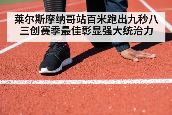 莱尔斯摩纳哥站百米跑出九秒八三创赛季最佳彰显强大统治力